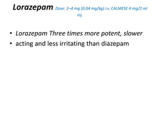 Lorazepam Dose: 2–4 mg (0.04 mg/kg) i.v. CALMESE 4 mg/2 ml
inj.
• Lorazepam Three times more potent, slower
• acting and less irritating than diazepam
 