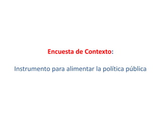 Encuesta de Contexto:
Instrumento para alimentar la política pública
 