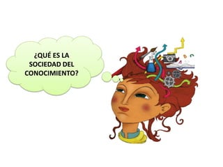 ¿QUÉ ES LA
SOCIEDAD DEL
CONOCIMIENTO?
 
