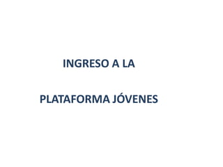 INGRESO A LA
PLATAFORMA JÓVENES
 
