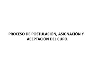 PROCESO DE POSTULACIÓN, ASIGNACIÓN Y
ACEPTACIÓN DEL CUPO.
 