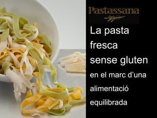 La pasta
fresca
sense gluten
en el marc d’una
alimentació
equilibrada
 