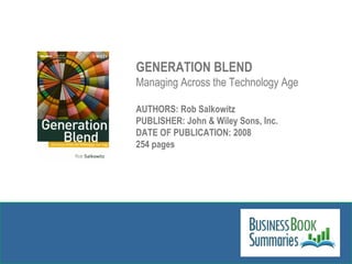 GENERATION BLEND Managing Across the Technology Age AUTHORS: Rob Salkowitz PUBLISHER: John & Wiley Sons, Inc. DATE OF PUBLICATION: 2008 254 pages 