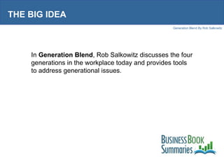 THE BIG IDEA In  Generation Blend , Rob Salkowitz discusses the four generations in the workplace today and provides tools to address generational issues. 