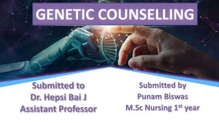 Submitted by
Punam Biswas
M.Sc Nursing 1st year
GENETIC COUNSELLING
Submitted to
Dr. Hepsi Bai J
Assistant Professor
 