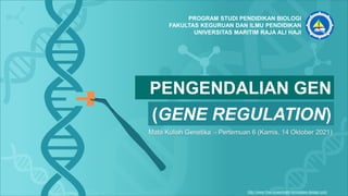 http://www.free-powerpoint-templates-design.com
(GENE REGULATION)
Mata Kuliah Genetika - Pertemuan 6 (Kamis, 14 Oktober 2021)
PENGENDALIAN GEN
PROGRAM STUDI PENDIDIKAN BIOLOGI
FAKULTAS KEGURUAN DAN ILMU PENDIDIKAN
UNIVERSITAS MARITIM RAJA ALI HAJI
 