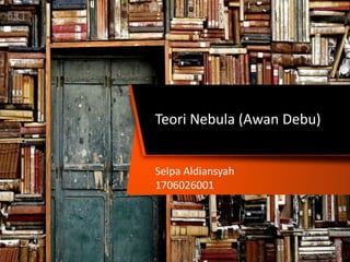 Selpa Aldiansyah
1706026001
Teori Nebula (Awan Debu)
 