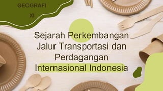 Sejarah Perkembangan
Jalur Transportasi dan
Perdagangan
Internasional Indonesia
GEOGRAFI
XI
 