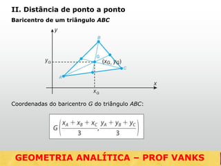 Coordenadas do baricentro G do triângulo ABC:
GEOMETRIA ANALÍTICA – DISTÂNCIAS
II. Distância de ponto a ponto
Baricentro de um triângulo ABC
GEOMETRIA ANALÍTICA – PROF VANKS
 