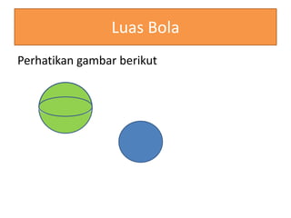 Luas Bola
Perhatikan gambar berikut
r
 