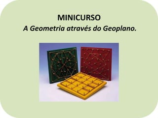 MINICURSO
A Geometria através do Geoplano.
 