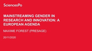 MAINSTREAMING GENDER IN
RESEARCH AND INNOVATION: A
EUROPEAN AGENDA
MAXIME FOREST (PRESAGE)
20/11/2020
 