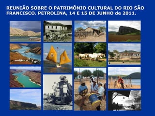 REUNIÃO SOBRE O PATRIMÔNIO CULTURAL DO RIO SÃO FRANCISCO. PETROLINA, 14 E 15 DE JUNHO de 2011. 