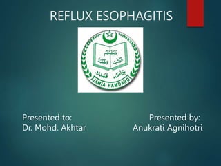 REFLUX ESOPHAGITIS
Presented to: Presented by:
Dr. Mohd. Akhtar Anukrati Agnihotri
 