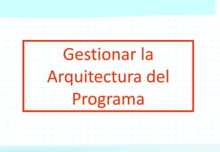 Gestionar la
Arquitectura del
Programa
 