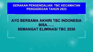 AYO BERSAMA AKHIRI TBC INDONESIA
BISA……
SEMANGAT ELIMINASI TBC 2030
GERAKAN PENGENDALIAN TBC KECAMATAN
PENGADEGAN TAHUN 2023
 