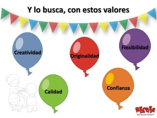 Y lo busca, con estos valores



                                            Flexibilidad
Creatividad
                        Originalidad




                                       Confianza
              Calidad
 