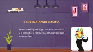 5. REFUERZA IMAGEN DE MARCA
El neuromarketing contribuye a centrar la comunicación
y el branding de la empresa hacia las necesidades reales
del consumidor.
 