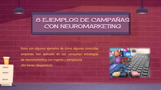 8 EJEMPLOS DE CAMPAÑAS
CON NEUROMARKETING
Estos son algunos ejemplos de cómo algunas conocidas
empresas han aplicado en sus campañas estrategias
de neuromarketing con ingenio y perspicacia.
¡No tienen desperdicio!
 