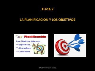 TEMA 2
LA PLANIFICACION Y LOS OBJETIVOS
CPC Orlando Lovon Castro
 