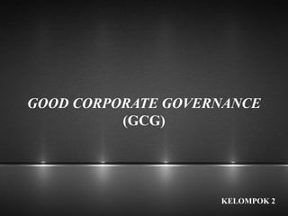 GOOD CORPORATE GOVERNANCE
(GCG)
KELOMPOK 2
 