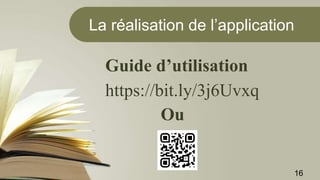 La réalisation de l’application
https://bit.ly/3j6Uvxq
Guide d’utilisation
Ou
16
 