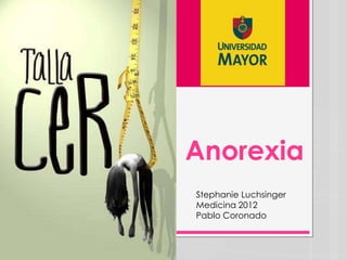 Anorexia
Stephanie Luchsinger
Medicina 2012
Pablo Coronado
 