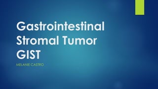 Gastrointestinal
Stromal Tumor
GIST
MELANIE CASTRO
 