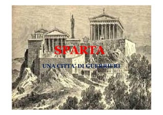 UNA CITTA’ DI GUERRIERI
SPARTA
SPARTA
UNA CITTA’ DI GUERRIERI
 