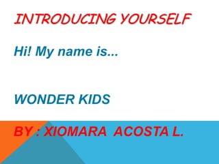 INTRODUCING YOURSELFHi! Mynameis...  WONDER KIDS BY : XIOMARA  ACOSTA L. 