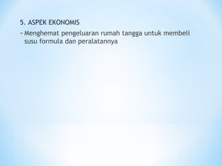 5. ASPEK EKONOMIS
-Menghemat pengeluaran rumah tangga untuk membeli
susu formula dan peralatannya
 