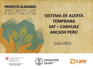 SISTEMA DE ALERTA
TEMPRANA
SAT – CARHUAZ
ANCASH PERÚ
Julio 2013
 