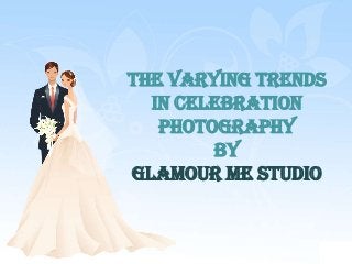 The Varying Trends
in Celebration
Photography
BY
Glamour Me Studio

 