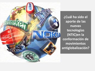 ¿Cuál ha sido el
aporte de las
nuevas
tecnologías
(NTIC)en la
conformación de
movimientos
antiglobalización?
 