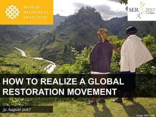 Image: WRI India
HOW TO REALIZE A GLOBAL
RESTORATION MOVEMENT
31 August 2017
 