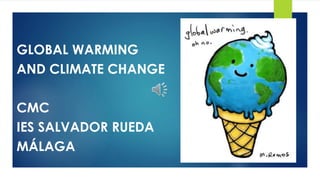 GLOBAL WARMING
AND CLIMATE CHANGE
CMC
IES SALVADOR RUEDA
MÁLAGA
 