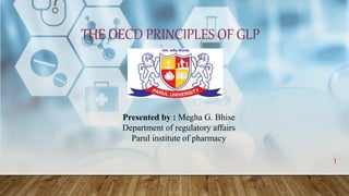 THE OECD PRINCIPLES OF GLP
Presented by : Megha G. Bhise
Department of regulatory affairs
Parul institute of pharmacy
1
 