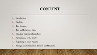 CONTENT
1. Introduction
2. Facilities
3. Test Systems
4. Test and Reference Items
5. Standard Operating Procedures
6. Performance of the Study
7. Reporting of Study Results
8. Storage and Retention of Records and Materials. 2
 