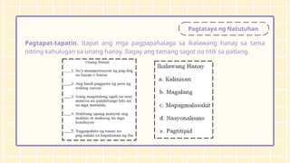 Pagtataya ng Natutuhan
Pagtapat-tapatin. Itapat ang mga pagpapahalaga sa ikalawang hanay sa tama
nitong kahulugan sa unang hanay. Ilagay ang tamang sagot na titik sa patlang.
 