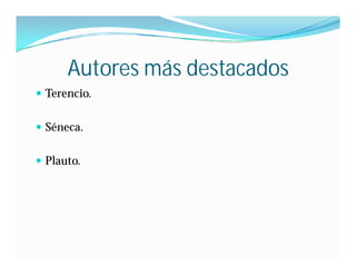 Autores más destacados
 Terencio.


 Séneca.


 Plauto.
 