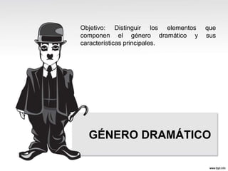 GÉNERO DRAMÁTICO
Objetivo: Distinguir los elementos que
componen el género dramático y sus
características principales.
 