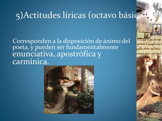 5)Actitudes líricas (octavo básico)
Corresponden a la disposición de ánimo del
poeta, y pueden ser fundamentalmente
enunciativa, apostrófica y
carmínica.
 