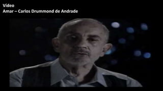 Vídeo
Amar – Carlos Drummond de Andrade
 