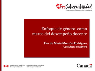 Enfoque de género como
marco del desempeño docente
Flor de María Monzón Rodríguez
Consultora en género
 