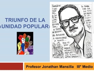 TRIUNFO DE LA
«UNIDAD POPULAR»

Profesor Jonathan Mansilla III° Medio

 