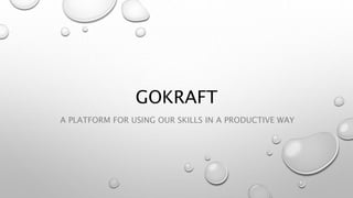 GOKRAFT
A PLATFORM FOR USING OUR SKILLS IN A PRODUCTIVE WAY
 