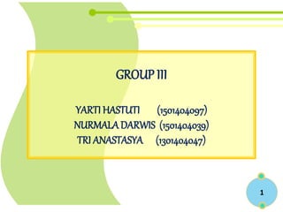 GROUP III
YARTI HASTUTI (1501404097)
NURMALADARWIS (1501404039)
TRI ANASTASYA (1301404047)
1
 
