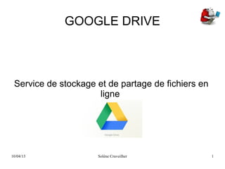 10/04/13 Solène Cruveilher 1
GOOGLE DRIVE
Service de stockage et de partage de fichiers en
ligne
 