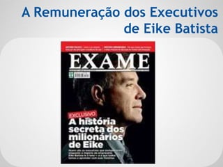 A Remuneração dos Executivos
de Eike Batista
 
