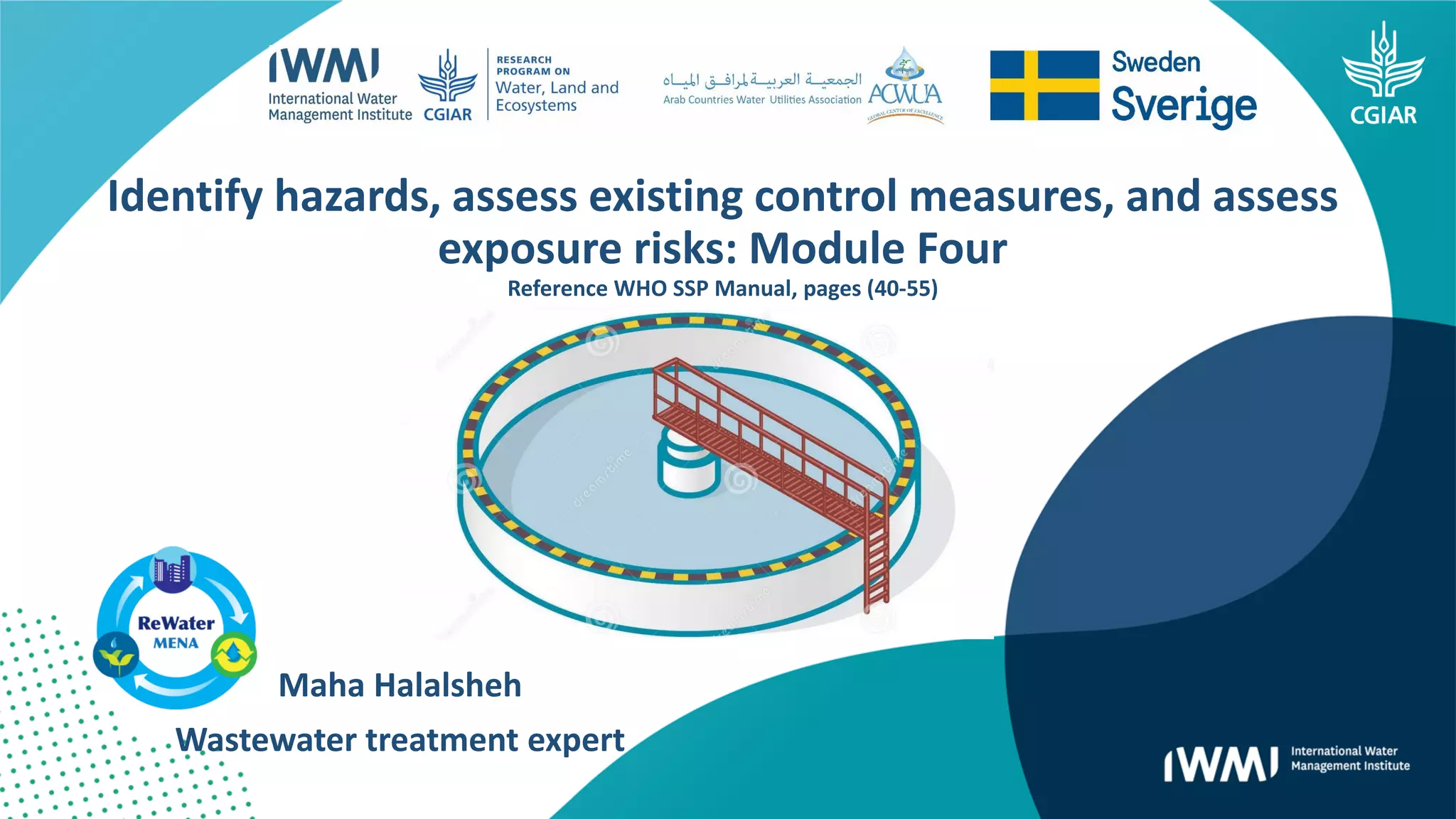 Maha Halalsheh
Wastewater treatment expert
Identify hazards, assess existing control measures, and assess
exposure risks: Module Four
Reference WHO SSP Manual, pages (40-55)